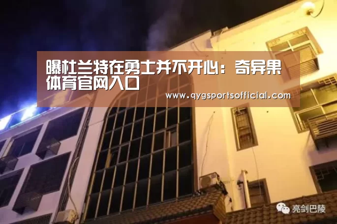 曝杜兰特在勇士并不开心:奇异果体育官网入口(图4) 奇异果体育