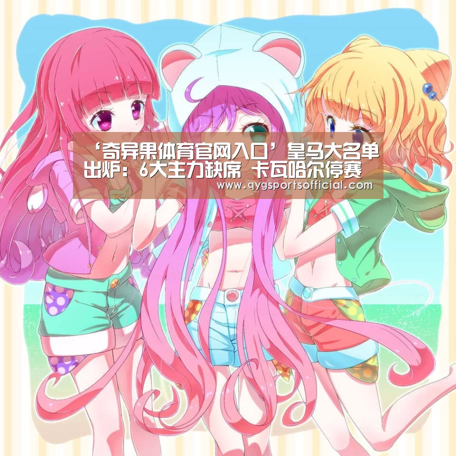 ‘奇异果体育官网入口’皇马大名单出炉:6大主力缺席 卡瓦哈尔停赛C罗轮休(图1) 奇异果体育官网入口